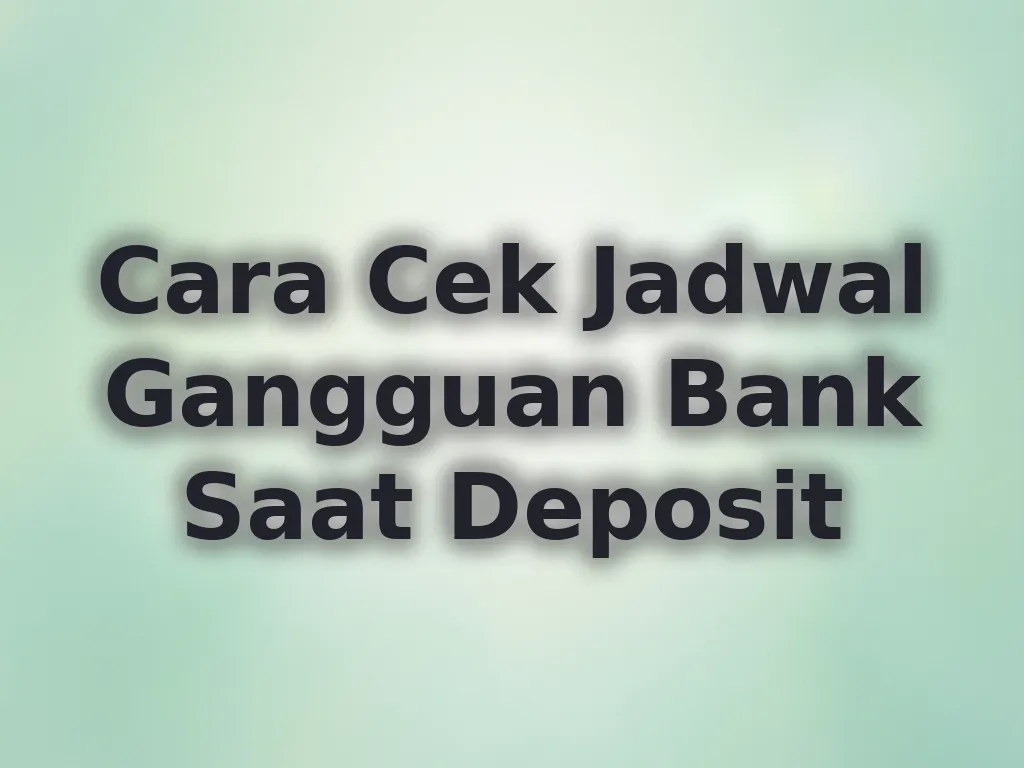 Cara Cek Jadwal Gangguan Bank Saat Deposit